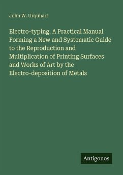 Cover Electro-typing. A Practical Manual Forming a New and Systematic Guide to the Reproduction and Multiplication of Printing Surfaces and Works of Art by the Electro-deposition of Metals