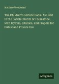 The Children's Service Book. As Used in the Parish Church of Folkestone, with Hymns, Litanies, and Prapers for Public and Private Use The Children's Service Book. As Used in the Parish Church of Folkestone, with Hymns, Litanies, and Prapers for Public and Private Use