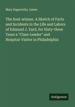 The Soul-winner. A Sketch of Facts and Incidents in the Life and Labors of Edmund J. Yard, for Sixty-three Years a 