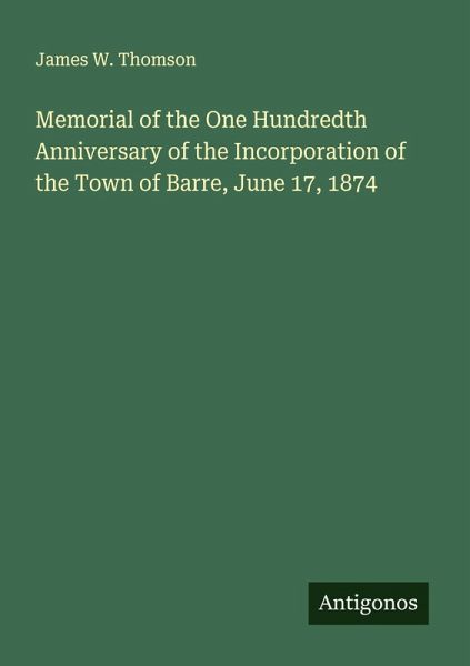 Memorial of the One Hundredth Anniversary of the Incorporation of the Town of Barre, June 17, 1874