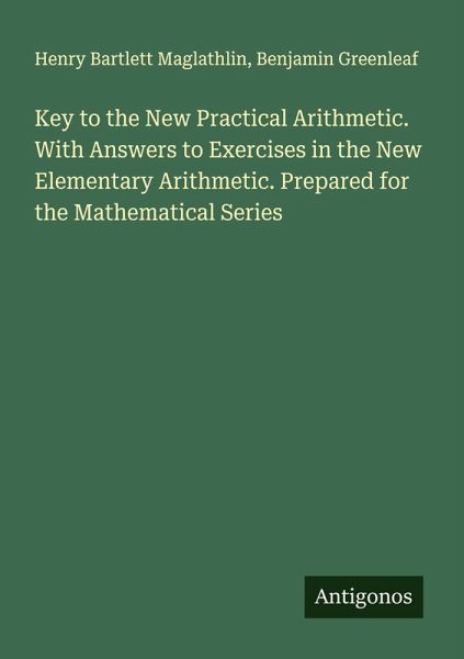 Key to the New Practical Arithmetic. With Answers to Exercises in the New Elementary Arithmetic. Prepared for the Mathematical Series Key to the New Practical Arithmetic. With Answers to Exercises in the New Elementary Arithmetic. Prepared for the Mathematical Series