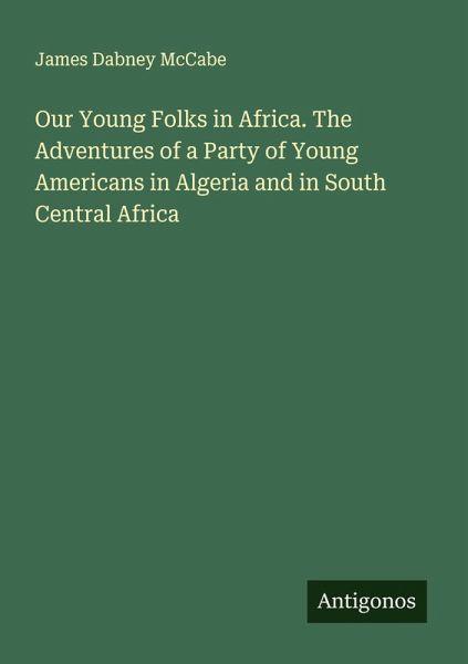 Our Young Folks in Africa. The Adventures of a Party of Young Americans in Algeria and in South Central Africa Our Young Folks in Africa. The Adventures of a Party of Young Americans in Algeria and in South Central Africa
