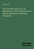 Navy Scientific Papers, No. 18. Magnetism: Its General Principles and Special Application to Ships and Compasses Navy Scientific Papers, No. 18. Magnetism: Its General Principles and Special Application to Ships and Compasses
