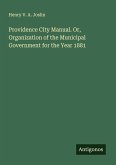 Providence City Manual. Or, Organization of the Municipal Government for the Year 1881