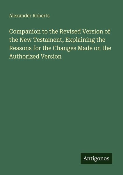 Companion to the Revised Version of the New Testament, Explaining the Reasons for the Changes Made on the Authorized Version Companion to the Revised Version of the New Testament, Explaining the Reasons for the Changes Made on the Authorized Version