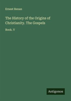 The History of the Origins of Christianity. The Gospels - Renan, Ernest