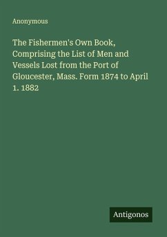 Cover The Fishermen's Own Book, Comprising the List of Men and Vessels Lost from the Port of Gloucester, Mass. Form 1874 to April 1. 1882