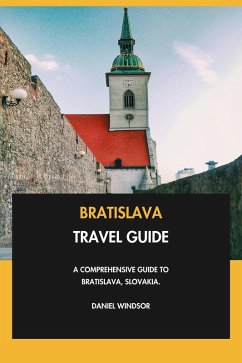 Bratislava Travel Guide: A Comprehensive Guide to Bratislava, Slovakia. (eBook, ePUB) - Windsor, Daniel