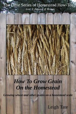 Cover How To Grow Grain On the Homestead: Growing wheat and other grains on a homestead scale (The Little Series of Homestead How-Tos from 5 Acres & A Dream, #15) (eBook, ePUB)