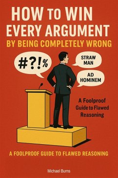 How to Win Every Argument by Being Completely Wrong (eBook, ePUB) - Burns, Michael