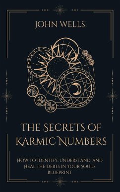 The Secrets of Karmic Numbers: How to Identify, Understand, and Heal the Debts in Your Soul's Blueprint (eBook, ePUB) - Wells, John