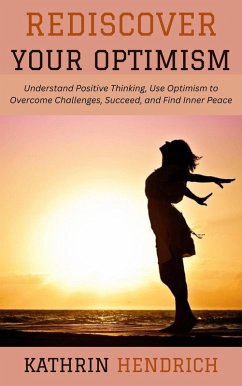Cover Rediscover Your Optimism: Understand Positive Thinking, Use Optimism to Overcome Challenges, Succeed, and Find Inner Peace (eBook, ePUB)