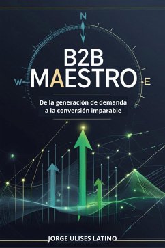 Maestro B2B: De la Generación de Demanda a la Conversión Imparable (eBook, ePUB) - Flores, Jorge Ulises Latino Maestro B2B: De la Generación de Demanda a la Conversión Imparable (eBook, ePUB) - Flores, Jorge Ulises Latino