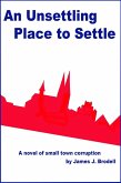 An Unsettling Place to Settle: A Novel of Small Town Corruption (eBook, ePUB) An Unsettling Place to Settle: A Novel of Small Town Corruption (eBook, ePUB)