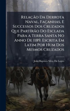 Cover RelaçÃ£o Da Derrota Naval, Façanhas, E Successos Dos Cruzados Que PartÃ-rÃ£o Do Esclada Para a Terra Santa No Anno De 1189. Escrita Em Latim Por Hum Dos Mesmos Cruzados