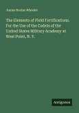 The Elements of Field Fortifications. For the Use of the Cadets of the United States Military Academy at West Point, N. Y. The Elements of Field Fortifications. For the Use of the Cadets of the United States Military Academy at West Point, N. Y.