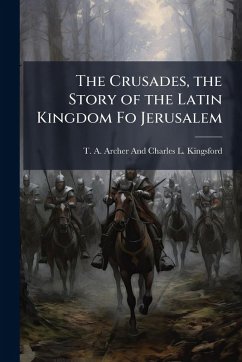 The Crusades, the Story of the Latin Kingdom Fo Jerusalem The Crusades, the Story of the Latin Kingdom Fo Jerusalem