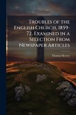 Troubles of the English Church, 1859-72, Examined in a Selection From Newspaper Articles Troubles of the English Church, 1859-72, Examined in a Selection From Newspaper Articles