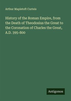 Cover History of the Roman Empire, from the Death of Theodosius the Great to the Coronation of Charles the Great, A.D. 395-800
