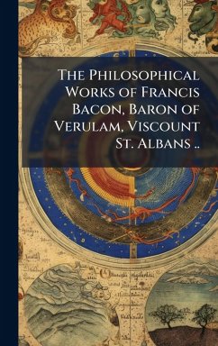 Cover The Philosophical Works of Francis Bacon, Baron of Verulam, Viscount St. Albans ..