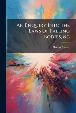 An Enquiry Into the Laws of Falling Bodies, &c - Anstice, Robert