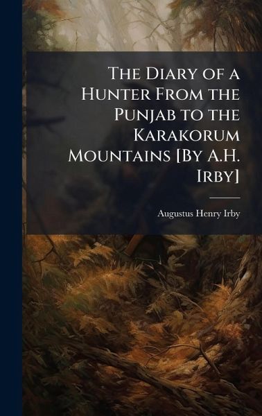 The Diary of a Hunter From the Punjab to the Karakorum Mountains [By A.H. Irby]