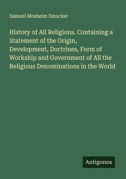 History of All Religions. Containing a Statement of the Origin, Development, Doctrines, Form of Workship and Government of All the Religious Denominations in the World