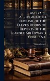 An Exact Abridgment, in English, of the Eleven Books of Reports of the Learned Sir Edward Coke, Knt.