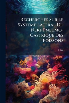Recherches Sur Le Systeme Lateral Du Nerf Pneumo-Gastrique Des Poissons - Fee, F.