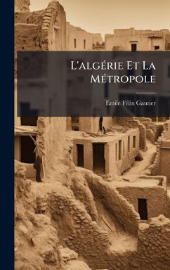 L'algÃ(c)rie Et La MÃ(c)tropole - Gautier, Emile Fã(c)LIX L'algÃ(c)rie Et La MÃ(c)tropole - Gautier, Emile Fã(c)LIX