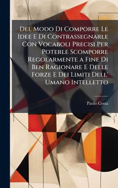 Del Modo Di Comporre Le Idee E Di Contrassegnarle Con Vocaboli Precisi Per Poterle Scomporre Regolarmente a Fine Di Ben Ragionare E Delle Forze E Dei Limiti Dell' Umano Intelletto - Costa, Paolo