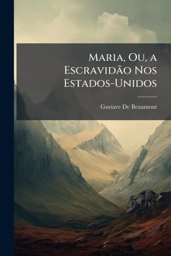 Maria, Ou, a Escravidão Nos Estados-Unidos - De Beaumont, Gustave Maria, Ou, a Escravidão Nos Estados-Unidos - De Beaumont, Gustave