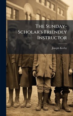The Sunday-Scholar's Friendly Instructor - Kerby, Joseph