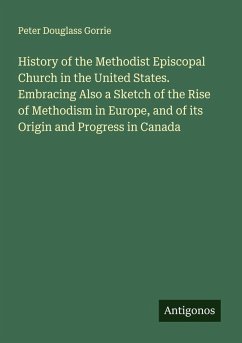 Cover History of the Methodist Episcopal Church in the United States. Embracing Also a Sketch of the Rise of Methodism in Europe, and of its Origin and Progress in Canada