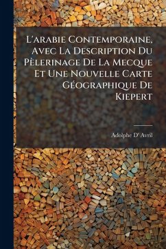 L'arabie Contemporaine, Avec La Description Du Pèlerinage De La Mecque Et Une Nouvelle Carte GÃ(c)ographique De Kiepert - Avril, Adolphe D' L'arabie Contemporaine, Avec La Description Du Pèlerinage De La Mecque Et Une Nouvelle Carte GÃ(c)ographique De Kiepert - Avril, Adolphe D'