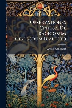 Observationes CriticÃ] De Tragicorum GrÃ]corum Dialecto - Kã1/4hlstaedt, Aarolus