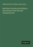 Half-Hour Lectures on the History and Practice of the Fine and Ornamental Arts