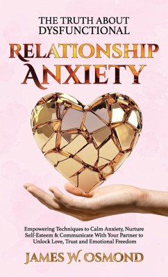 Cover The Truth About Dysfunctional Relationship Anxiety, Empowering Techniques to Calm Anxiety, Nurture Self-Esteem & Communicate With Your Partner to Unlock Love, Trust, and Emotional Freedom