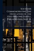 Souvenir Commemorating the Dedication of the Odd Fellows Temple, Philadelphia, May 21, 1895 Souvenir Commemorating the Dedication of the Odd Fellows Temple, Philadelphia, May 21, 1895