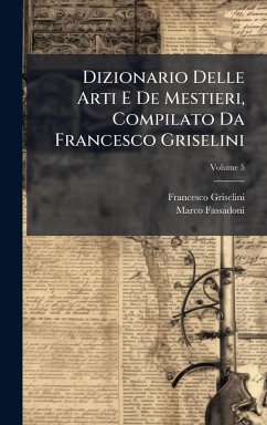 Dizionario Delle Arti E De Mestieri, Compilato Da Francesco Griselini Cover Dizionario Delle Arti E De Mestieri, Compilato Da Francesco Griselini