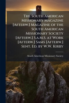 Cover The South American Missionary Magazine [Afterw.] Magazine of the South American Missionary Society [Afterw.] S.a.M.S. at Work [Afterw.] Sams [Afterw.] Sent. Ed. by W.W. Kirby