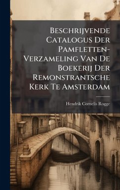 Beschrijvende Catalogus Der Pamfletten-Verzameling Van De Boekerij Der Remonstrantsche Kerk Te Amsterdam Cover Beschrijvende Catalogus Der Pamfletten-Verzameling Van De Boekerij Der Remonstrantsche Kerk Te Amsterdam