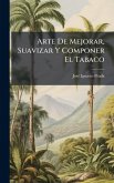 Arte De Mejorar, Suavizar Y Componer El Tabaco Arte De Mejorar, Suavizar Y Componer El Tabaco