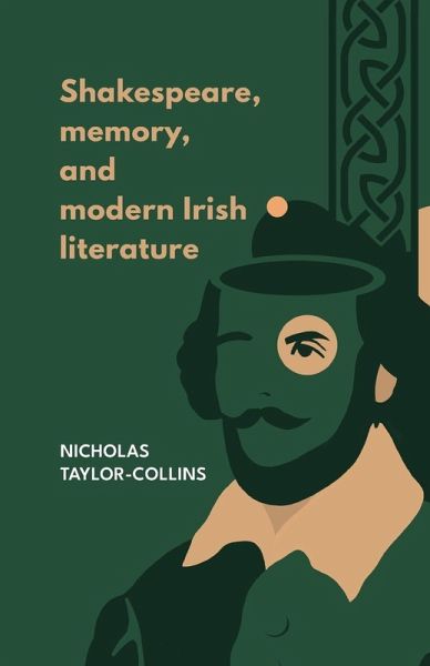 Shakespeare, Memory, and Modern Irish Literature - Taylor-Collins, Nicholas Shakespeare, Memory, and Modern Irish Literature - Taylor-Collins, Nicholas