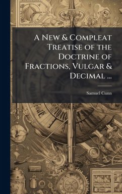 Cover A New & Compleat Treatise of the Doctrine of Fractions, Vulgar & Decimal ...