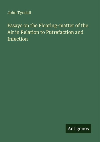Essays on the Floating-matter of the Air in Relation to Putrefaction and Infection Essays on the Floating-matter of the Air in Relation to Putrefaction and Infection