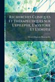 Recherches Cliniques Et ThÃ(c)rapeutiques Sur L'epilepsie, L'hystÃ(c)rie Et L'idiotie Recherches Cliniques Et ThÃ(c)rapeutiques Sur L'epilepsie, L'hystÃ(c)rie Et L'idiotie