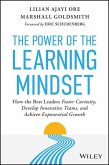 The Power of the Learning Mindset: How the Best Leaders Foster Curiosity, Develop Innovative Teams, and Achieve Exponential Growth