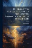 On Magnetism, Voltaic Electricity, and Electro-Dynamics, for the Use of Beginners