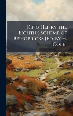 Cover King Henry the Eighth's Scheme of Bishopricks [Ed. by H. Cole]